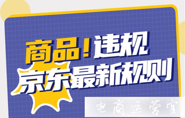 京東商品違規(guī)是什么?商品違規(guī)處罰什么?京東最新違規(guī)處罰規(guī)則